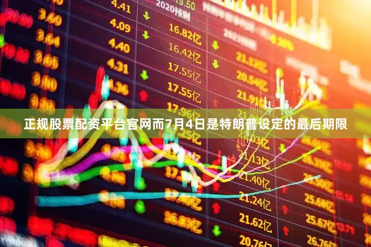 正规股票配资平台官网而7月4日是特朗普设定的最后期限