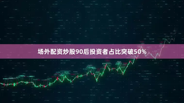 场外配资炒股90后投资者占比突破50%