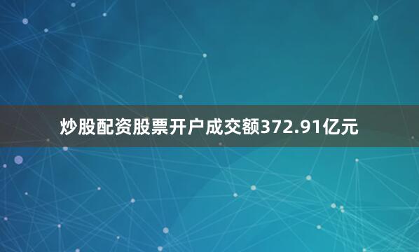 炒股配资股票开户成交额372.91亿元