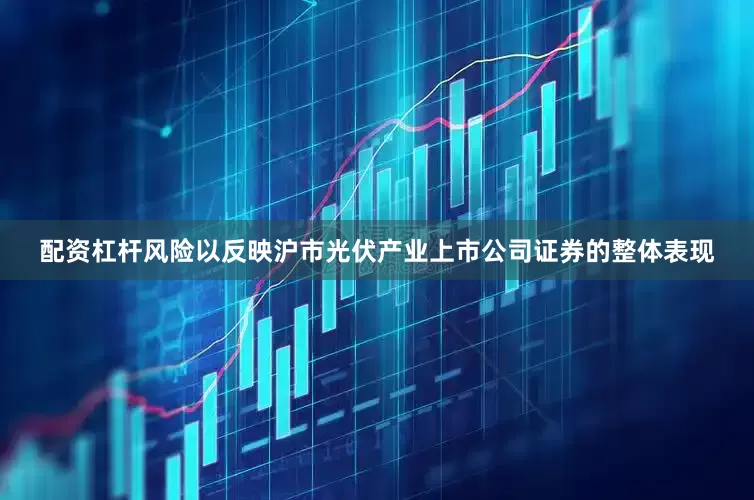 配资杠杆风险以反映沪市光伏产业上市公司证券的整体表现
