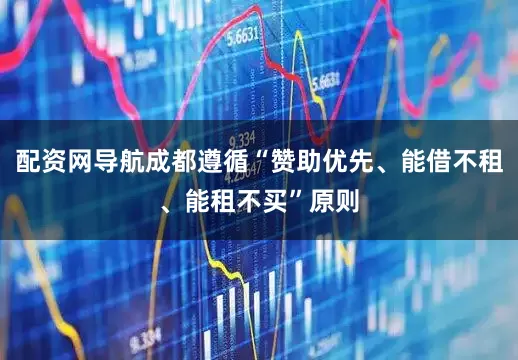 配资网导航成都遵循“赞助优先、能借不租、能租不买”原则
