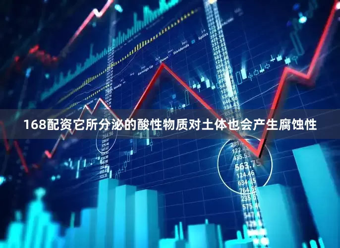 168配资它所分泌的酸性物质对土体也会产生腐蚀性