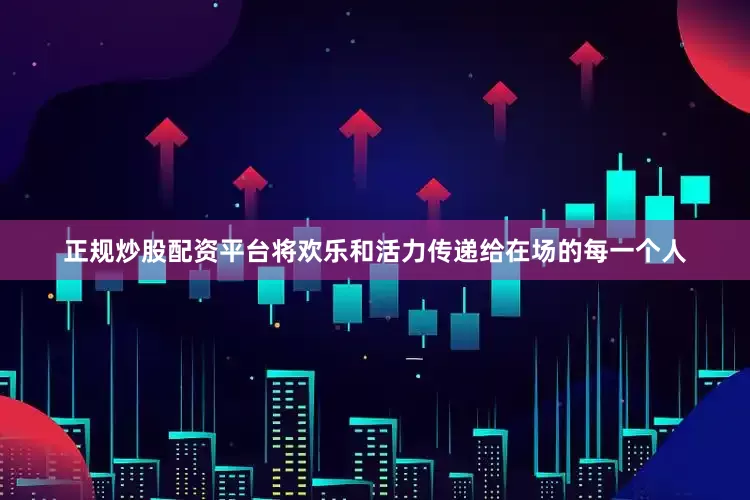 正规炒股配资平台将欢乐和活力传递给在场的每一个人