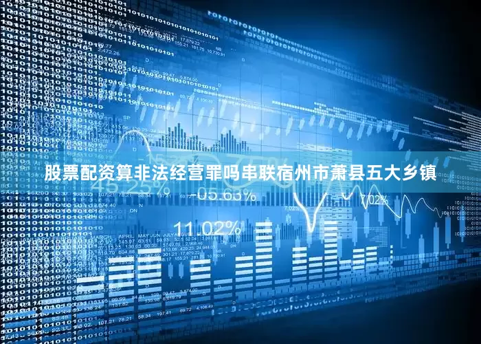 股票配资算非法经营罪吗串联宿州市萧县五大乡镇