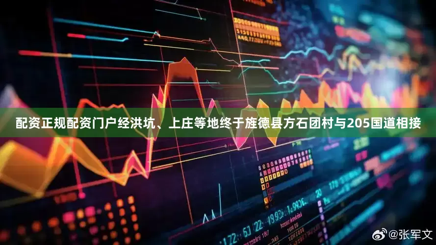 配资正规配资门户经洪坑、上庄等地终于旌德县方石团村与205国道相接