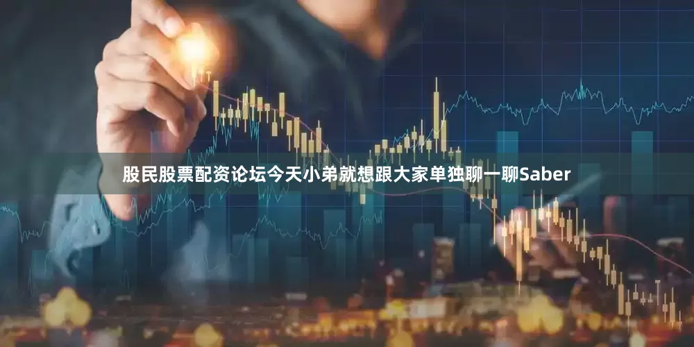 股民股票配资论坛今天小弟就想跟大家单独聊一聊Saber