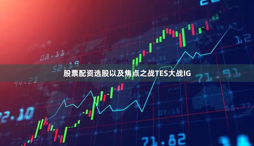 股票配资选股以及焦点之战TES大战IG