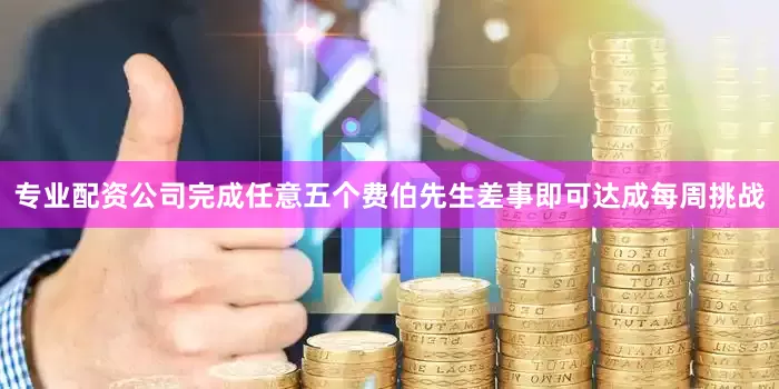 专业配资公司完成任意五个费伯先生差事即可达成每周挑战