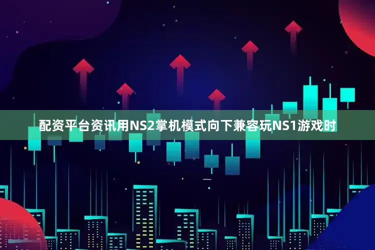 配资平台资讯用NS2掌机模式向下兼容玩NS1游戏时