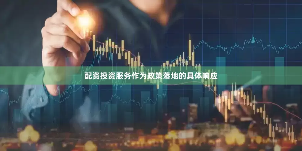 配资投资服务作为政策落地的具体响应