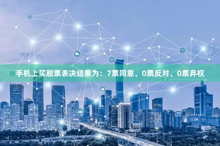 手机上买股票表决结果为：7票同意、0票反对、0票弃权