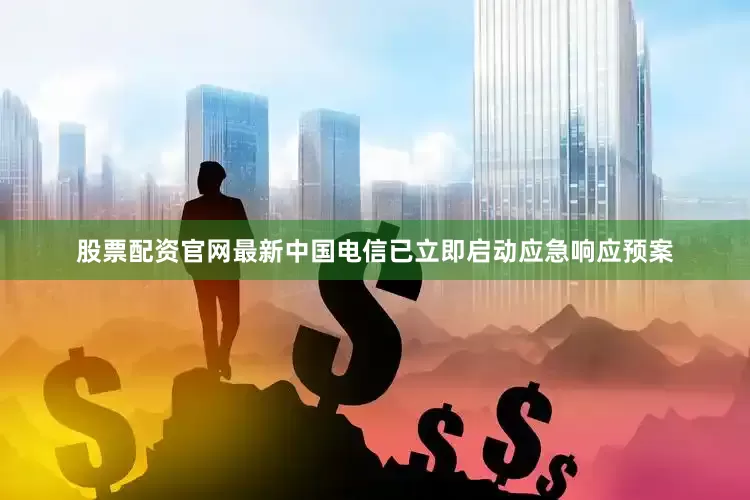 股票配资官网最新中国电信已立即启动应急响应预案
