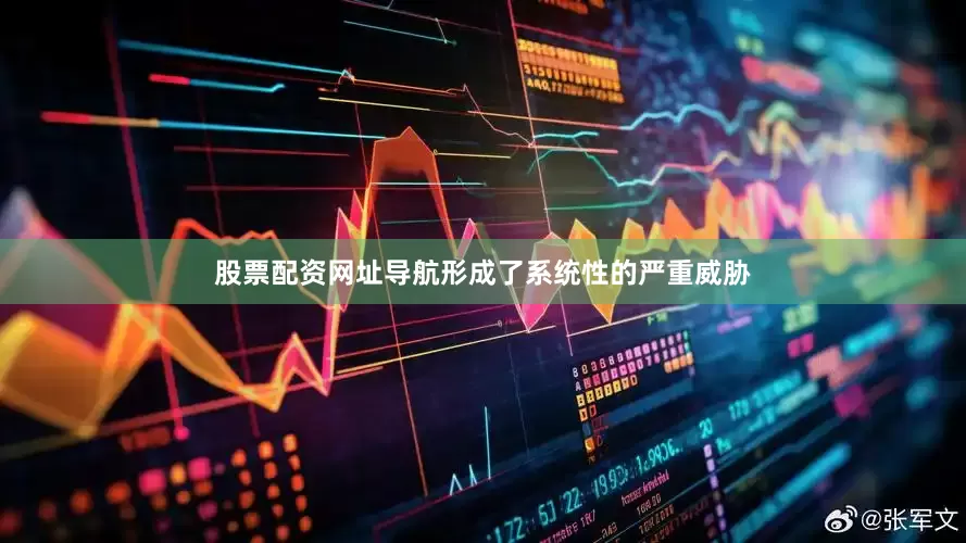 股票配资网址导航形成了系统性的严重威胁