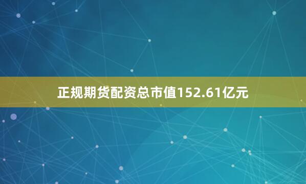 正规期货配资总市值152.61亿元