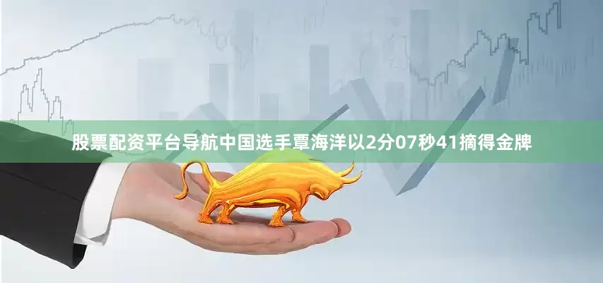 股票配资平台导航中国选手覃海洋以2分07秒41摘得金牌