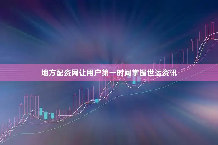 地方配资网让用户第一时间掌握世运资讯