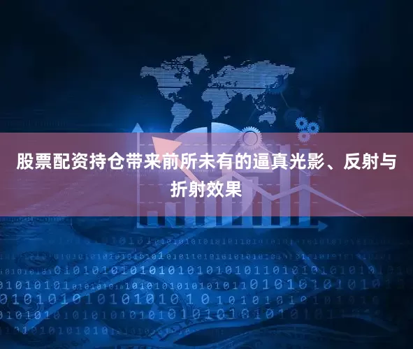 股票配资持仓带来前所未有的逼真光影、反射与折射效果