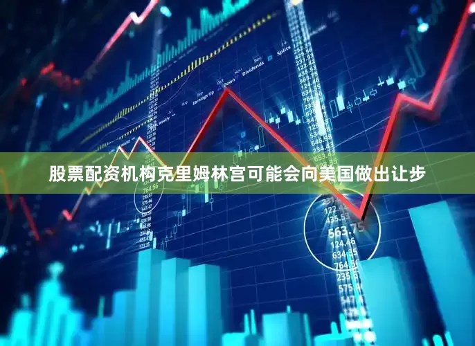 股票配资机构克里姆林宫可能会向美国做出让步