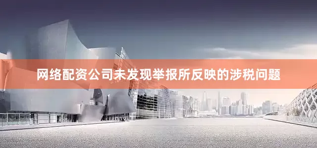 网络配资公司未发现举报所反映的涉税问题