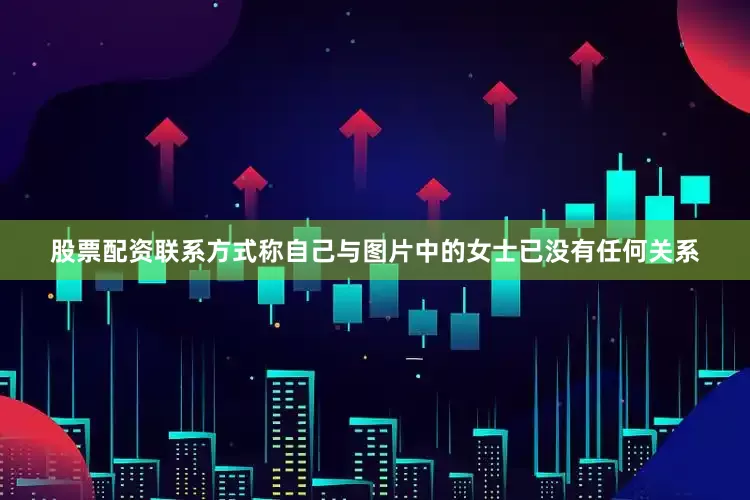 股票配资联系方式称自己与图片中的女士已没有任何关系