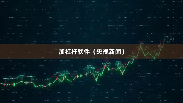 加杠杆软件（央视新闻）