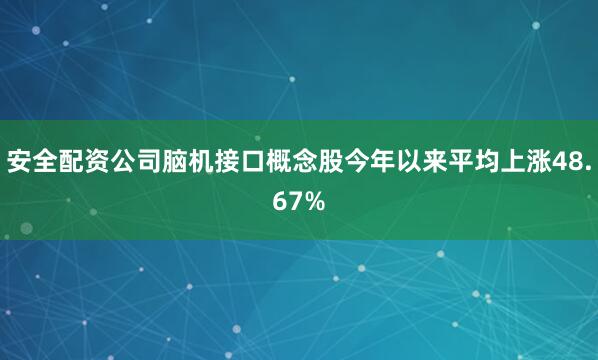 安全配资公司脑机接口概念股今年以来平均上涨48.67%