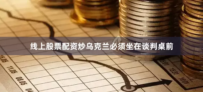 线上股票配资炒乌克兰必须坐在谈判桌前