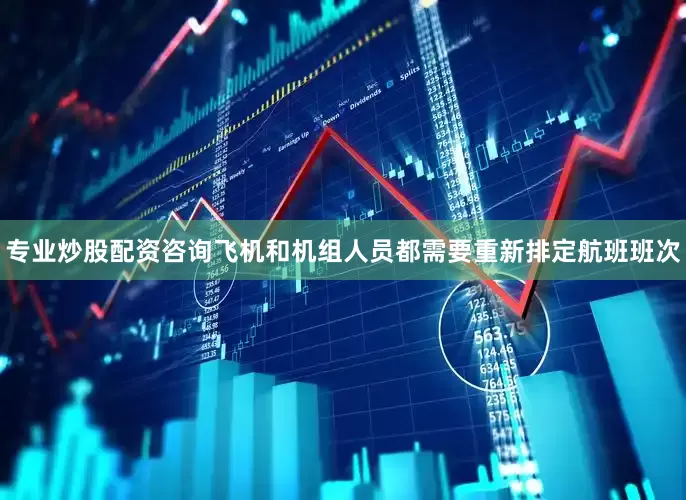 专业炒股配资咨询飞机和机组人员都需要重新排定航班班次