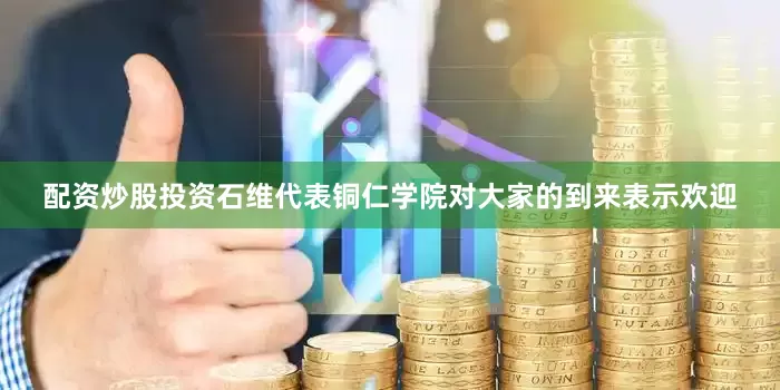 配资炒股投资石维代表铜仁学院对大家的到来表示欢迎