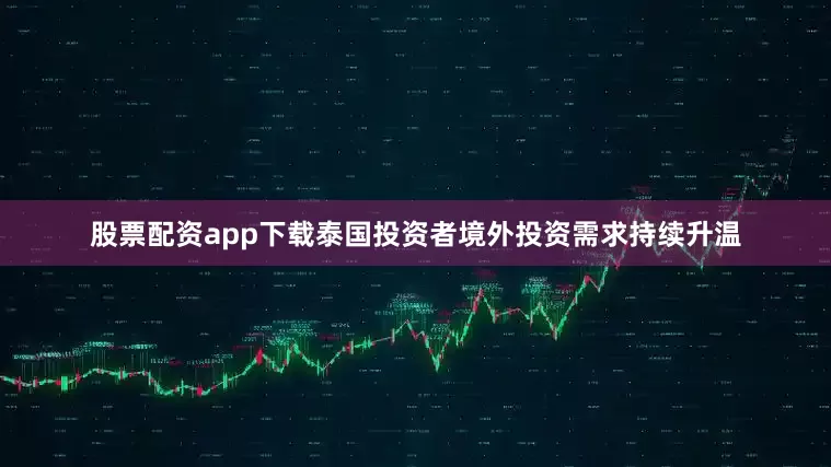 股票配资app下载泰国投资者境外投资需求持续升温