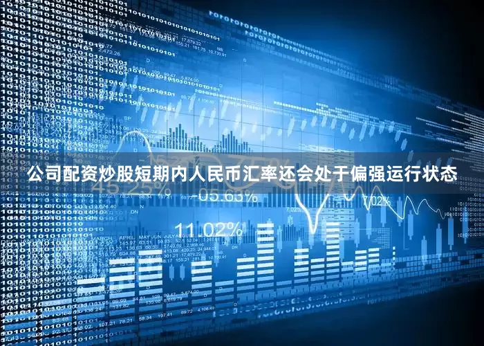 公司配资炒股短期内人民币汇率还会处于偏强运行状态