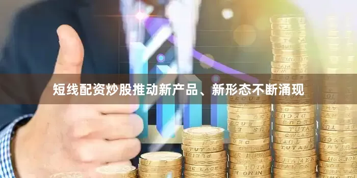 短线配资炒股推动新产品、新形态不断涌现