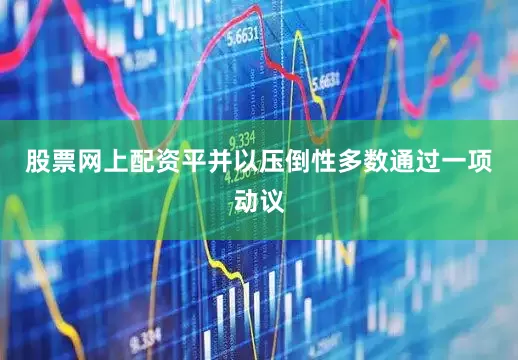 股票网上配资平并以压倒性多数通过一项动议