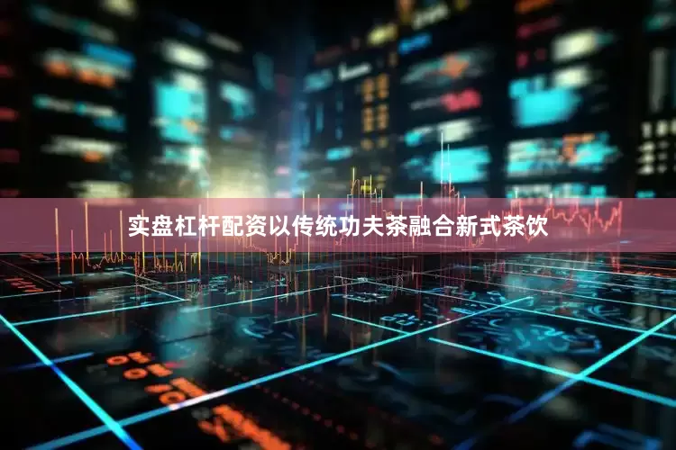 实盘杠杆配资以传统功夫茶融合新式茶饮