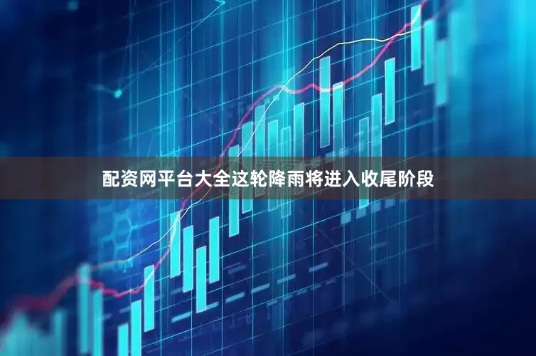 配资网平台大全这轮降雨将进入收尾阶段