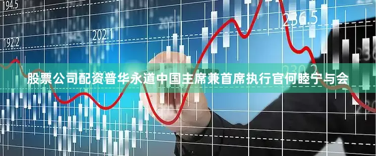 股票公司配资普华永道中国主席兼首席执行官何睦宁与会