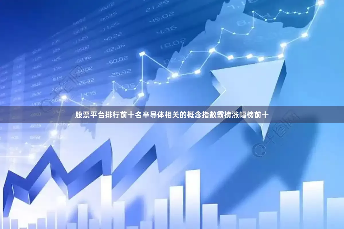 股票平台排行前十名半导体相关的概念指数霸榜涨幅榜前十