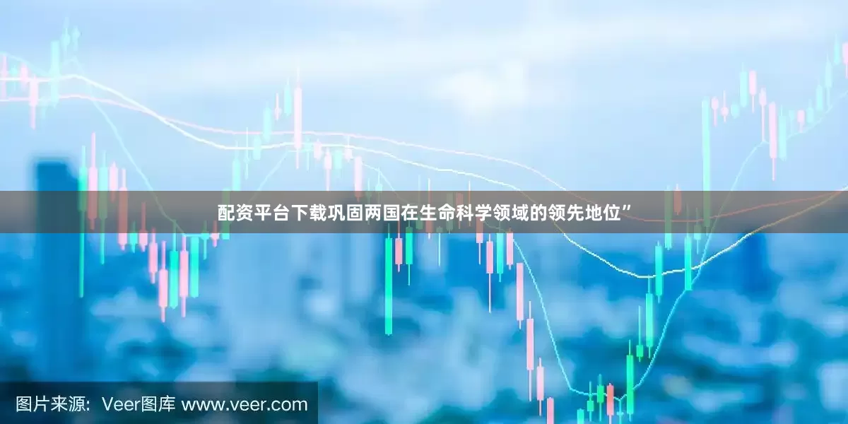 配资平台下载巩固两国在生命科学领域的领先地位”