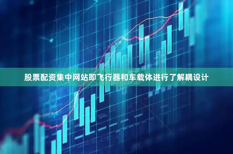 股票配资集中网站即飞行器和车载体进行了解耦设计