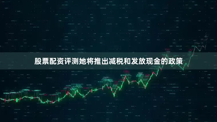 股票配资评测她将推出减税和发放现金的政策