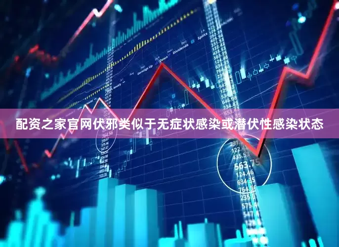 配资之家官网伏邪类似于无症状感染或潜伏性感染状态