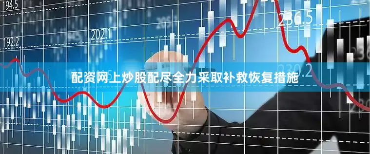 配资网上炒股配尽全力采取补救恢复措施