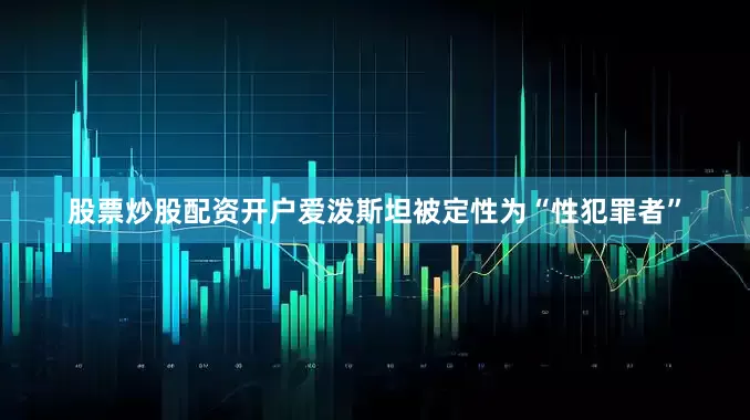 股票炒股配资开户爱泼斯坦被定性为“性犯罪者”