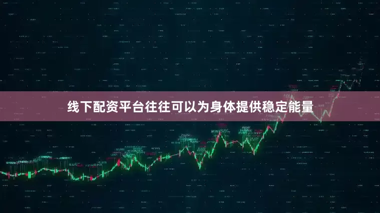 线下配资平台往往可以为身体提供稳定能量