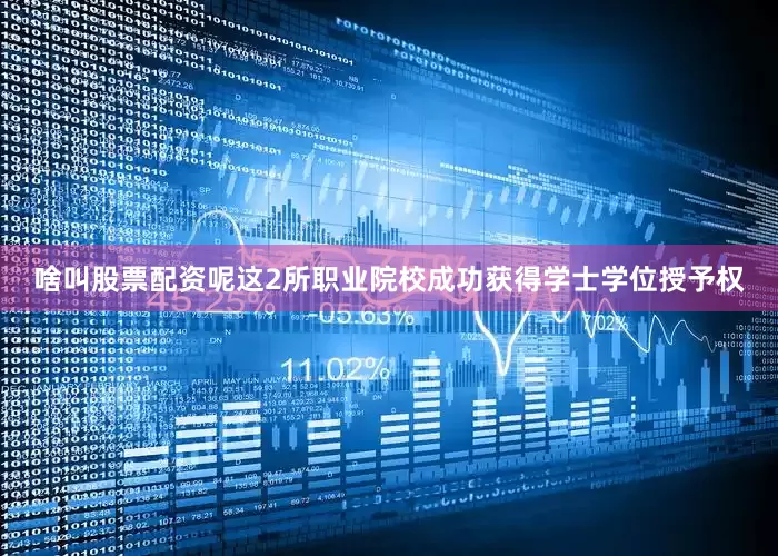 啥叫股票配资呢这2所职业院校成功获得学士学位授予权