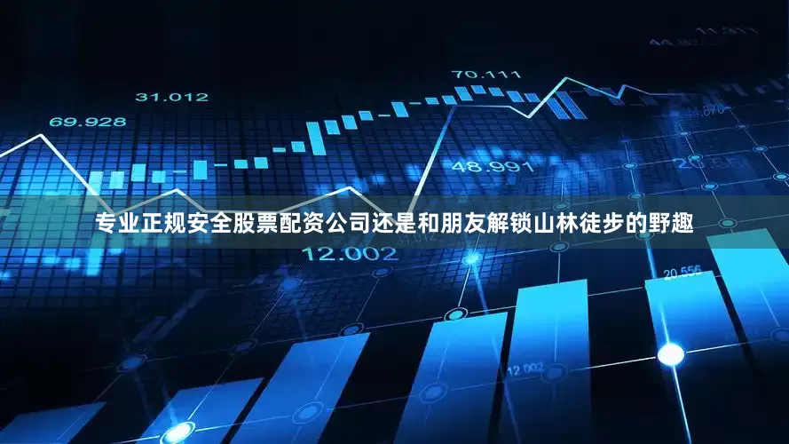 专业正规安全股票配资公司还是和朋友解锁山林徒步的野趣