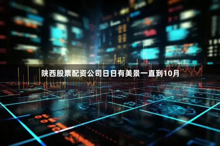 陕西股票配资公司日日有美景一直到10月