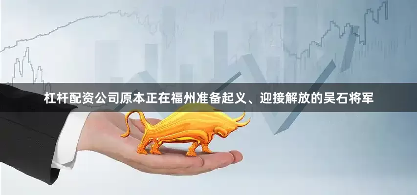 杠杆配资公司原本正在福州准备起义、迎接解放的吴石将军