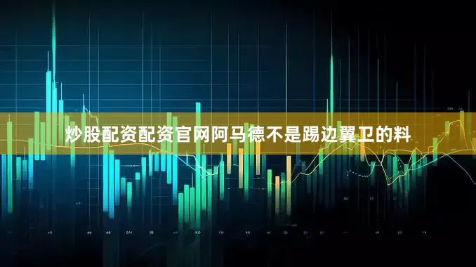 炒股配资配资官网阿马德不是踢边翼卫的料