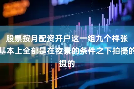股票按月配资开户这一组九个样张基本上全部是在夜景的条件之下拍摄的